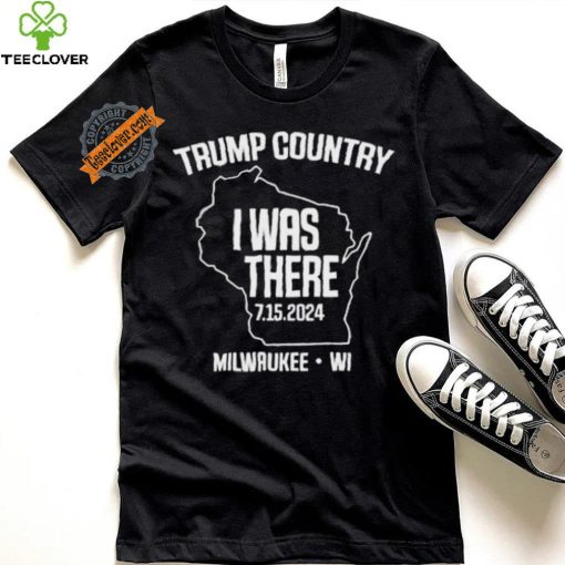 Trump Country I Was There 7.15.2024 Milwaukee,Wi Shirt
