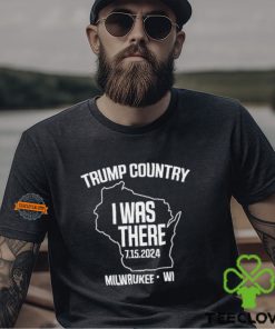 Trump Country I Was There 7.15.2024 Milwaukee,Wi Shirt