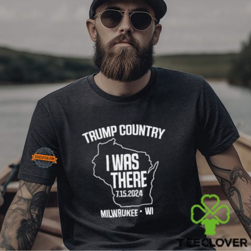 Trump Country I Was There 7.15.2024 Milwaukee,Wi Shirt