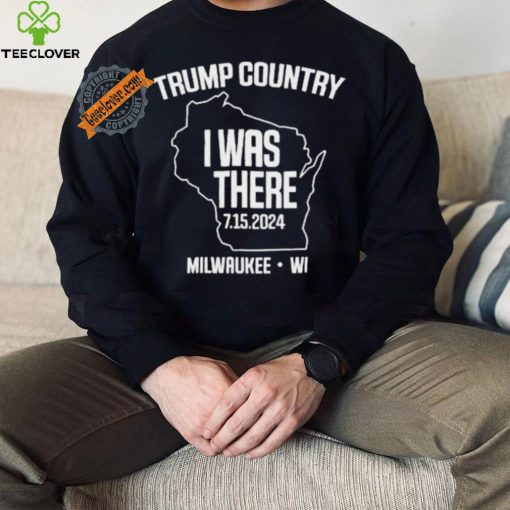 Trump Country I Was There 7.15.2024 Milwaukee,Wi Shirt