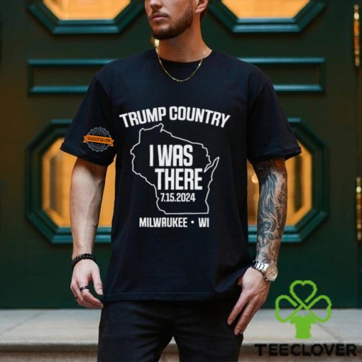Trump Country I Was There 7.15.2024 Milwaukee,Wi Shirt