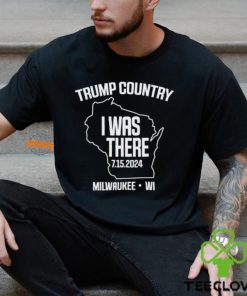 Trump Country I Was There 7.15.2024 Milwaukee,Wi Shirt