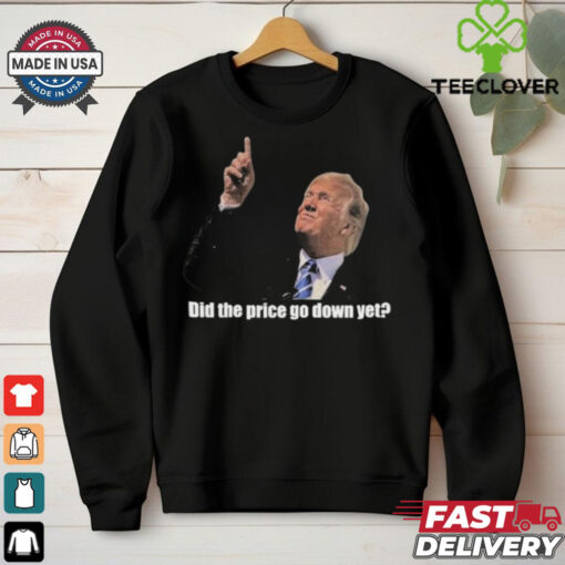 Trump Did The Price Go Down Yet T Shirt
