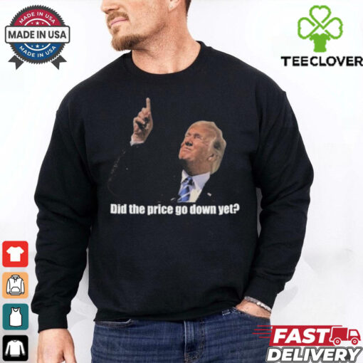Trump Did The Price Go Down Yet T Shirt