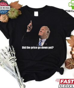 Trump Did The Price Go Down Yet T Shirt