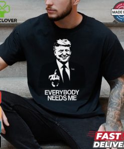 Trump Everybody Needs Me Shirt