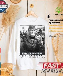 Trump Finally Someone With Balls T shirt