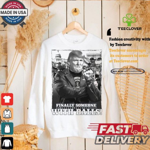 Trump Finally Someone With Balls T shirt