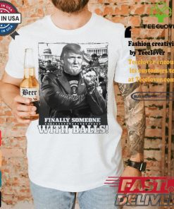 Trump Finally Someone With Balls T shirt