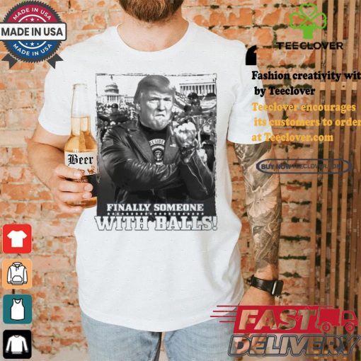 Trump Finally Someone With Balls T shirt
