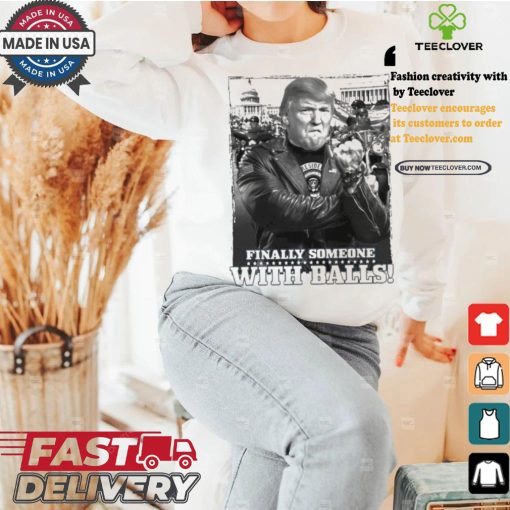 Trump Finally Someone With Balls T shirt