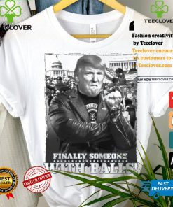 Trump Finally Someone With Balls T shirt