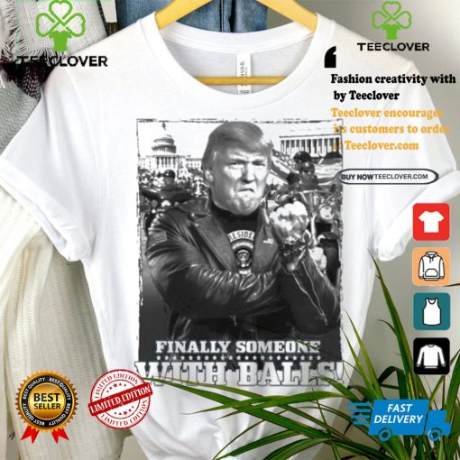 Trump Finally Someone With Balls T shirt