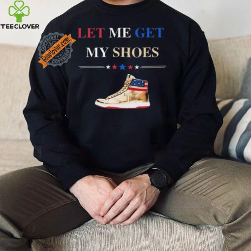 Trump Golden Let Me Get My Shoes Shirt
