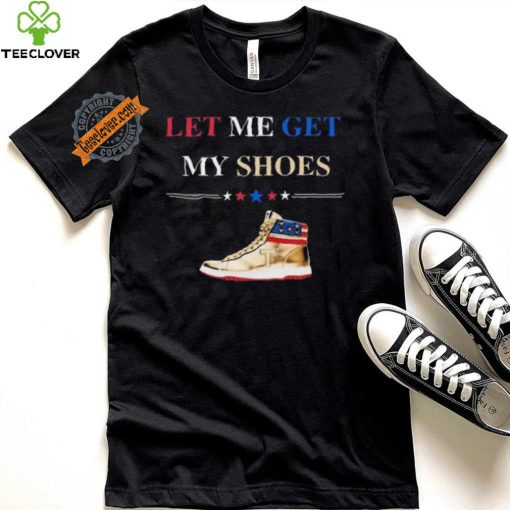 Trump Golden Let Me Get My Shoes Shirt