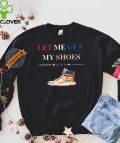 Trump Golden Let Me Get My Shoes Shirt