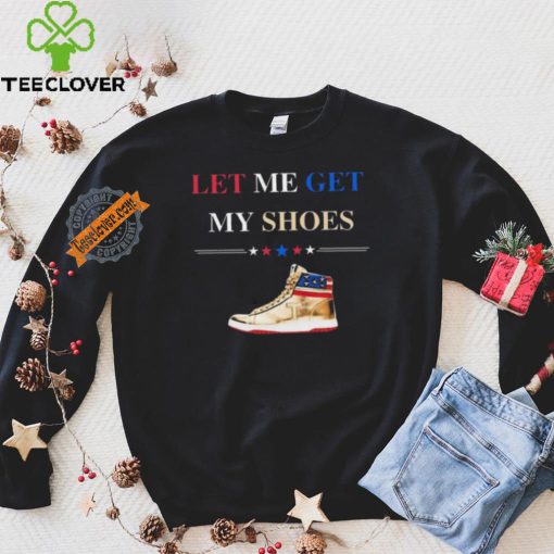Trump Golden Let Me Get My Shoes Shirt