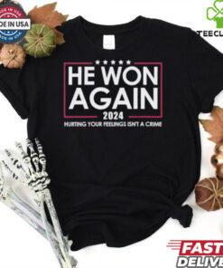 Trump He Won Again 2024 Hurting Your Feelings Isn’t A Crime Shirt