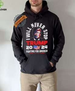 Trump I Will Never Stop 2024 Fighting For America T Shirt