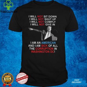 Trump I Will Not Sit Down I Will Not Shut Up I Will Not Give In hoodie, sweater, longsleeve, shirt v-neck, t-shirt