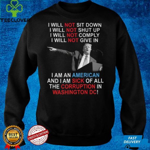 Trump I Will Not Sit Down I Will Not Shut Up I Will Not Give In hoodie, sweater, longsleeve, shirt v-neck, t-shirt