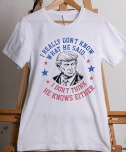 Trump I really don’t know what he said humorous presidential debate Trump shirt