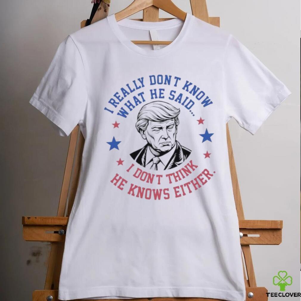 Trump I really don’t know what he said humorous presidential debate Trump shirt Trump I really don’t know what he said humorous presidential debate Trump shirt