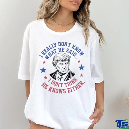 Trump I really don’t know what he said humorous presidential debate Trump shirt