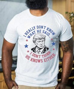 Trump I really don’t know what he said humorous presidential debate Trump shirt