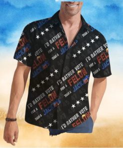 Trump I’d Rather Vote For A Felon Than A Jack Ass Hawaiian Shirt
