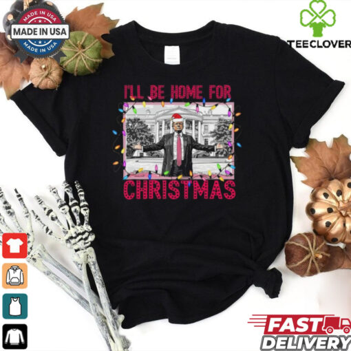 Trump I’ll Be Home for Christmas Shirt, Funny Humorous Trump Christmas T Shirt