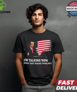 Trump Im Talking Now Does That Sound Familiar T Shirt 1 Trump Im Talking Now Does That Sound Familiar T Shirt