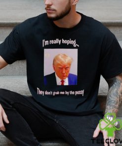 Trump I’m really hoping they don’t grab me by the pussy hoodie, sweater, longsleeve, shirt v-neck, t-shirt