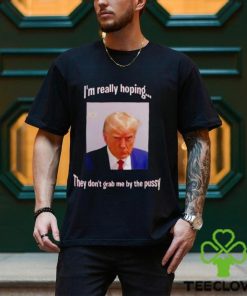 Trump I’m really hoping they don’t grab me by the pussy hoodie, sweater, longsleeve, shirt v-neck, t-shirt