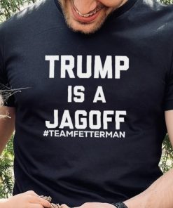 Trump Is A Jagoff T shirt Team Fetterman