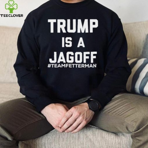 Trump Is A Jagoff T shirt Team Fetterman