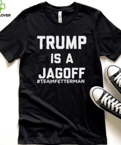 Trump Is A Jagoff T shirt Team Fetterman