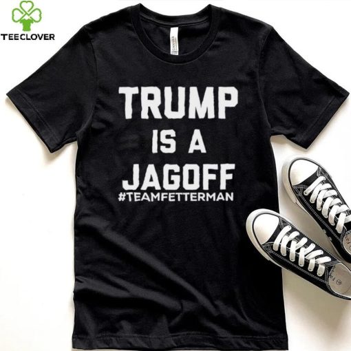 Trump Is A Jagoff T shirt Team Fetterman