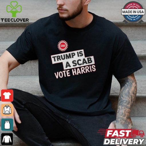 Trump Is A Scab Vote Harris Uaw Shirt