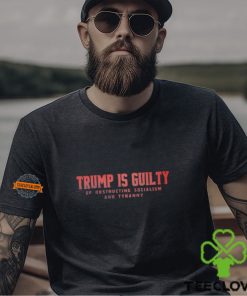 Trump Is Guilty Of Obstructing Socialism And Tyranny Shirt