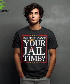 Trump Isn’t It Past Your Jail Time shirt