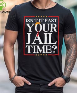 Trump Isn’t It Past Your Jail Time hoodie, sweater, longsleeve, shirt v-neck, t-shirt