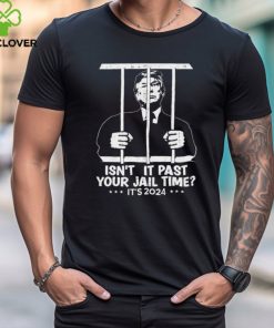 Trump Jail 2024 Isn’t It Past Your Jail Time Shirt