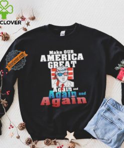 Trump Make Our America Great Again And Again And Again Shirt