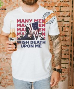 Trump Many Men Wish Death Upon Me Shirt