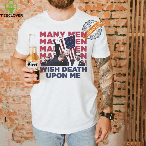 Trump Many Men Wish Death Upon Me Shirt