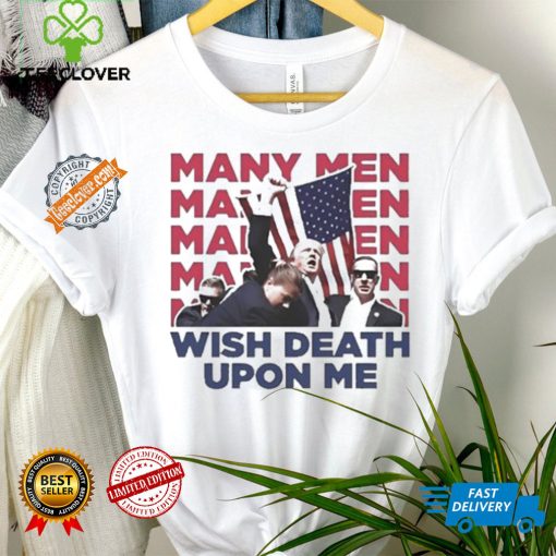 Trump Many Men Wish Death Upon Me Shirt