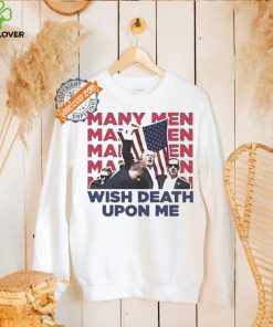 Trump Many Men Wish Death Upon Me Shirt