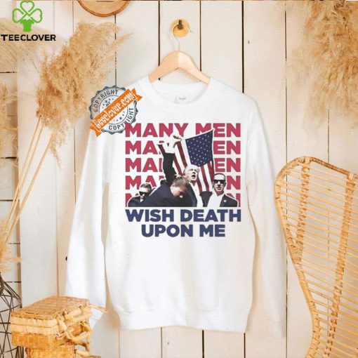 Trump Many Men Wish Death Upon Me Shirt