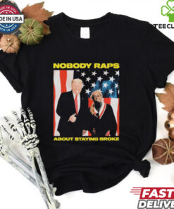 Trump Nobody Raps About Staying Broke T shirts